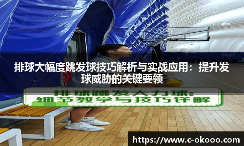 排球大幅度跳发球技巧解析与实战应用：提升发球威胁的关键要领